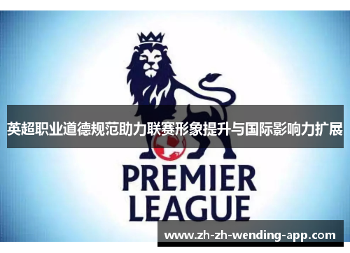 英超职业道德规范助力联赛形象提升与国际影响力扩展