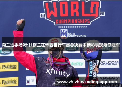 荷兰选手汤姆·杜穆兰在环西自行车赛总决赛中精彩表现勇夺冠军