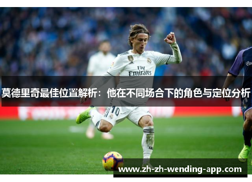莫德里奇最佳位置解析：他在不同场合下的角色与定位分析