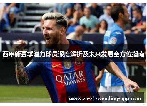 西甲新赛季潜力球员深度解析及未来发展全方位指南