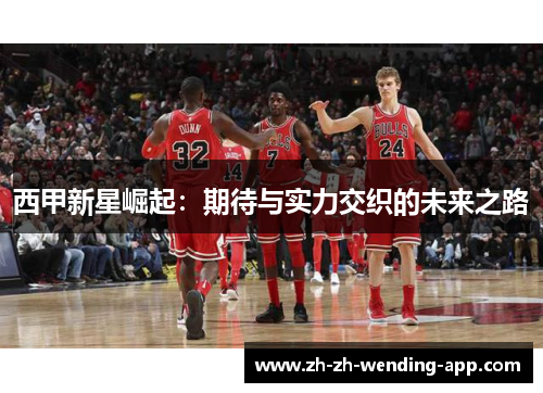 西甲新星崛起：期待与实力交织的未来之路