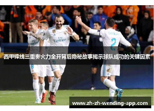 西甲锋线三重奏火力全开背后隐秘故事揭示球队成功的关键因素