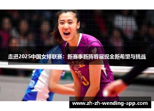 走进2025中国女排联赛：新赛季新阵容展现全新希望与挑战