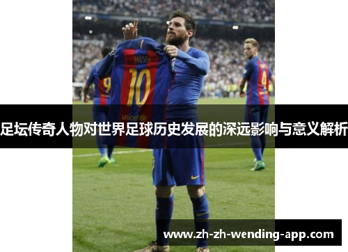 足坛传奇人物对世界足球历史发展的深远影响与意义解析
