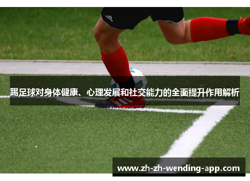 踢足球对身体健康、心理发展和社交能力的全面提升作用解析
