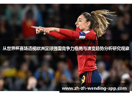 从世界杯赛场透视欧洲足球强国竞争力格局与演变趋势分析研究观察
