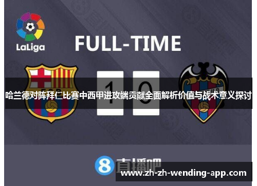 哈兰德对阵拜仁比赛中西甲进攻端贡献全面解析价值与战术意义探讨