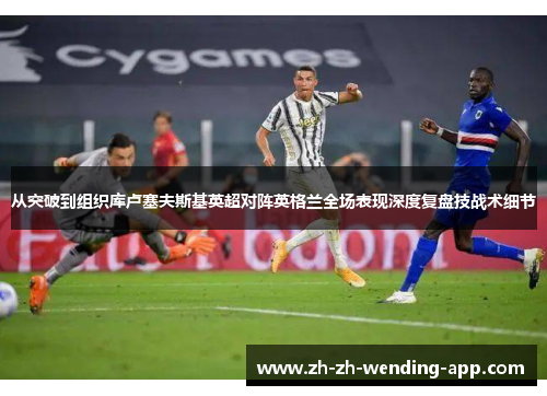 从突破到组织库卢塞夫斯基英超对阵英格兰全场表现深度复盘技战术细节