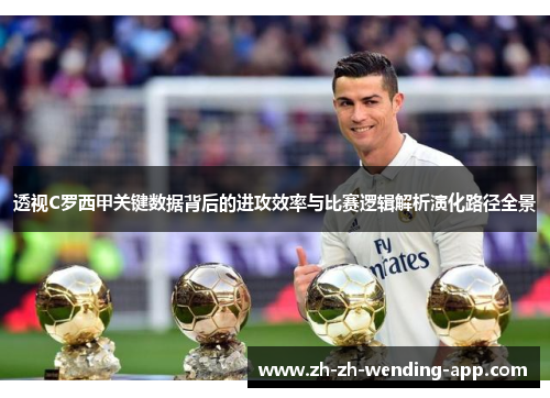 透视C罗西甲关键数据背后的进攻效率与比赛逻辑解析演化路径全景