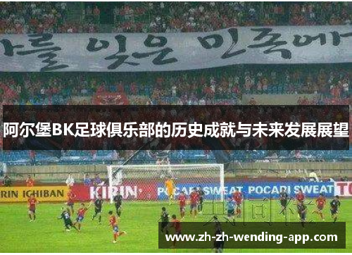 阿尔堡BK足球俱乐部的历史成就与未来发展展望