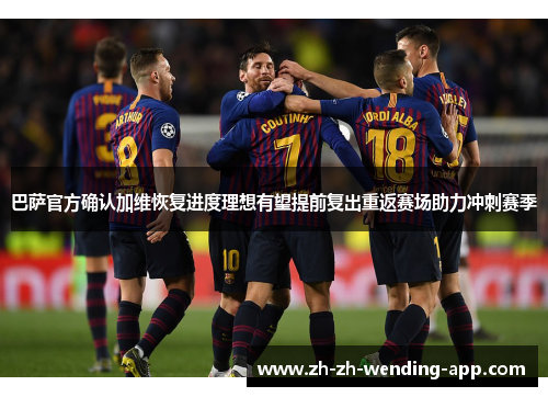 巴萨官方确认加维恢复进度理想有望提前复出重返赛场助力冲刺赛季