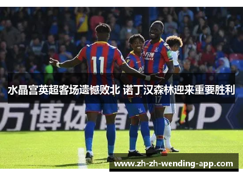 水晶宫英超客场遗憾败北 诺丁汉森林迎来重要胜利