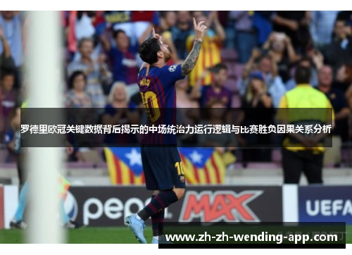 罗德里欧冠关键数据背后揭示的中场统治力运行逻辑与比赛胜负因果关系分析