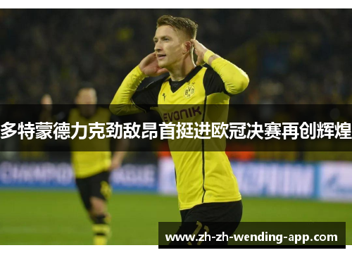 多特蒙德力克劲敌昂首挺进欧冠决赛再创辉煌