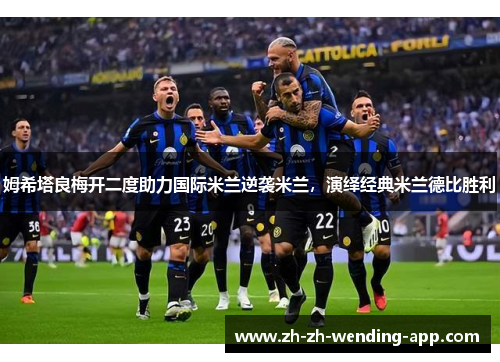 姆希塔良梅开二度助力国际米兰逆袭米兰，演绎经典米兰德比胜利