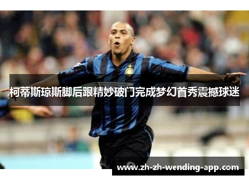 柯蒂斯琼斯脚后跟精妙破门完成梦幻首秀震撼球迷