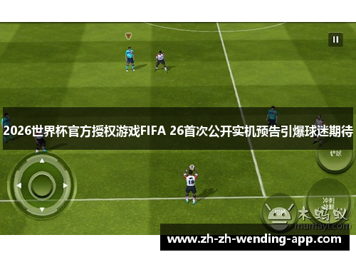 2026世界杯官方授权游戏FIFA 26首次公开实机预告引爆球迷期待