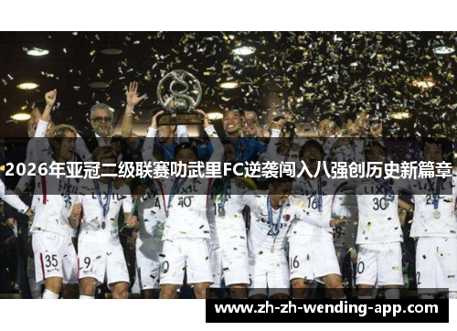 2026年亚冠二级联赛叻武里FC逆袭闯入八强创历史新篇章 2026年亚冠二级联赛叻武里FC逆袭闯入八强创历史新篇章