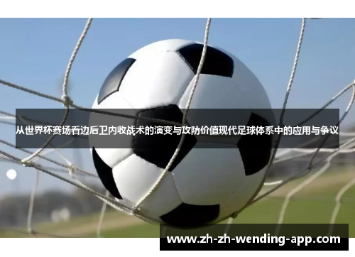 从世界杯赛场看边后卫内收战术的演变与攻防价值现代足球体系中的应用与争议 从世界杯赛场看边后卫内收战术的演变与攻防价值现代足球体系中的应用与争议