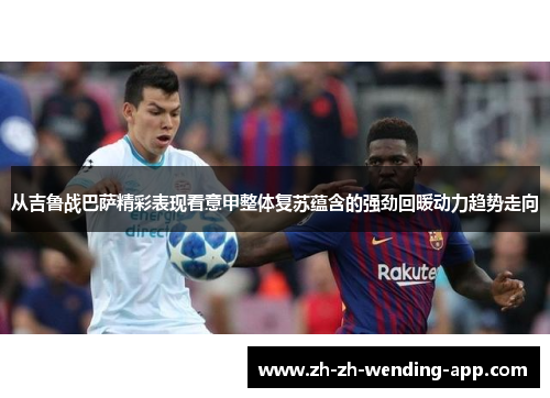 从吉鲁战巴萨精彩表现看意甲整体复苏蕴含的强劲回暖动力趋势走向 从吉鲁战巴萨精彩表现看意甲整体复苏蕴含的强劲回暖动力趋势走向