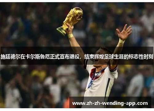 施廷德尔在卡尔斯鲁厄正式宣布退役,结束辉煌足球生涯的标志性时刻 施廷德尔在卡尔斯鲁厄正式宣布退役,结束辉煌足球生涯的标志性时刻