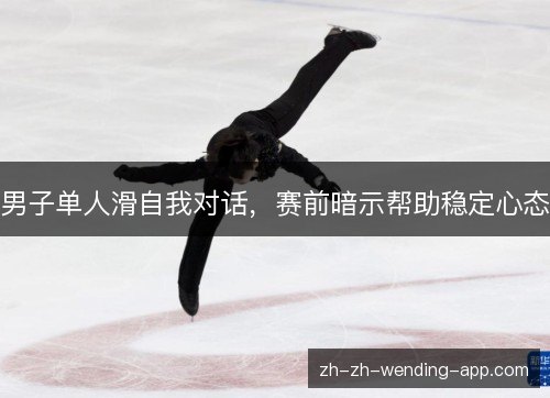男子单人滑自我对话，赛前暗示帮助稳定心态