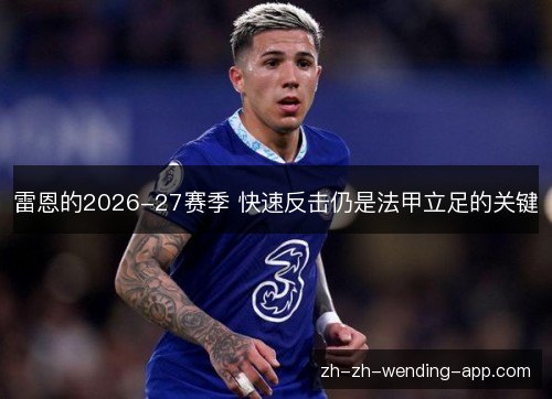 雷恩的2026-27赛季 快速反击仍是法甲立足的关键 雷恩的2026-27赛季 快速反击仍是法甲立足的关键